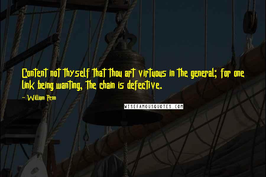 William Penn Quotes: Content not thyself that thou art virtuous in the general; for one link being wanting, the chain is defective.