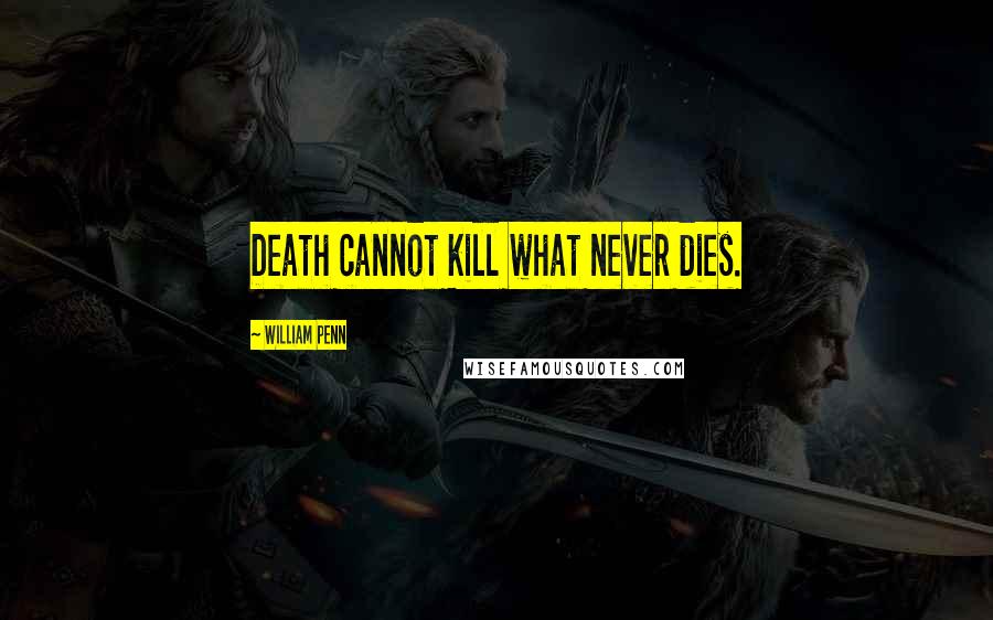 William Penn Quotes: Death cannot kill what never dies.