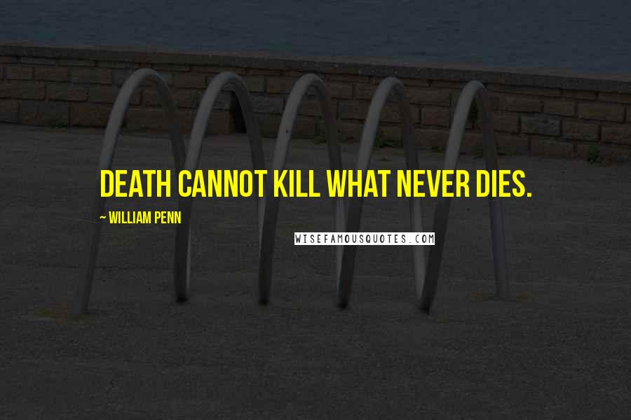 William Penn Quotes: Death cannot kill what never dies.