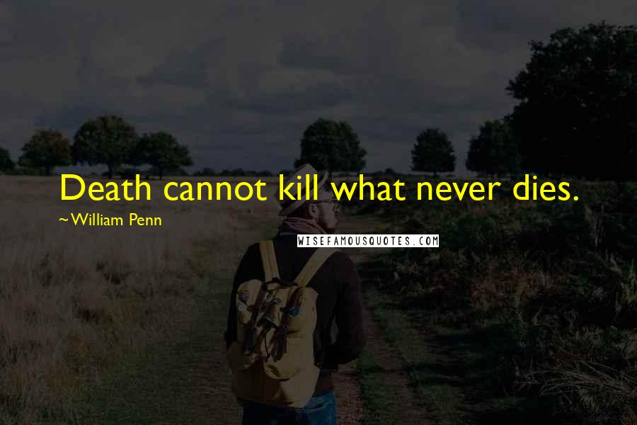 William Penn Quotes: Death cannot kill what never dies.
