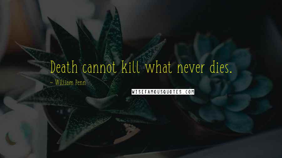 William Penn Quotes: Death cannot kill what never dies.