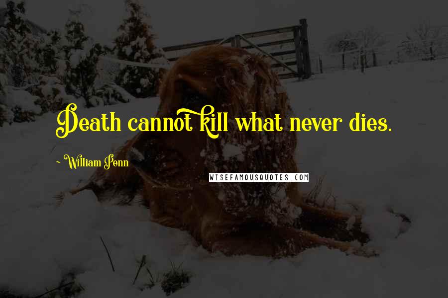 William Penn Quotes: Death cannot kill what never dies.