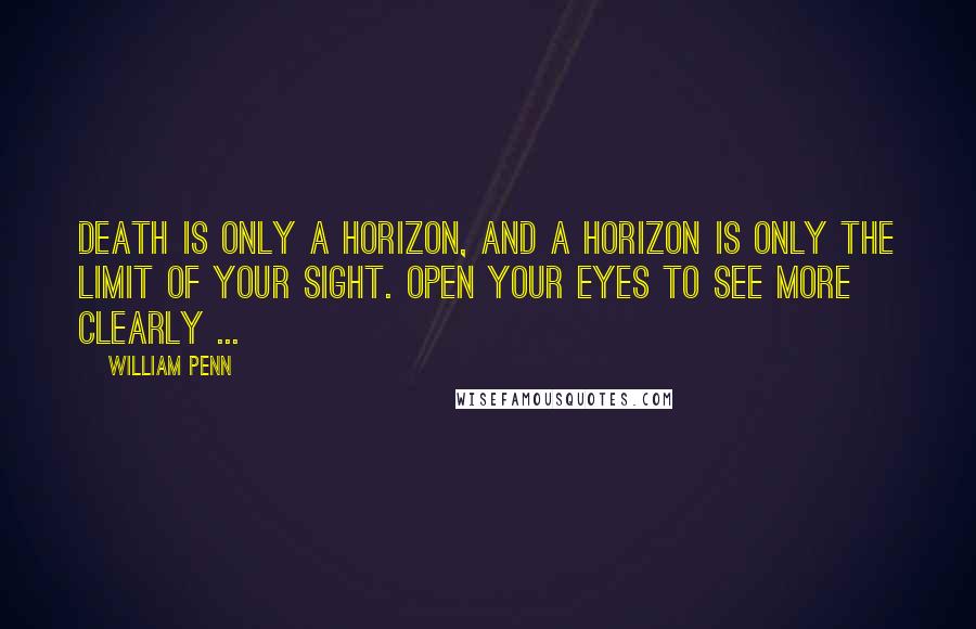 William Penn Quotes: Death is only a horizon, and a horizon is only the limit of your sight. Open your eyes to see more clearly ...