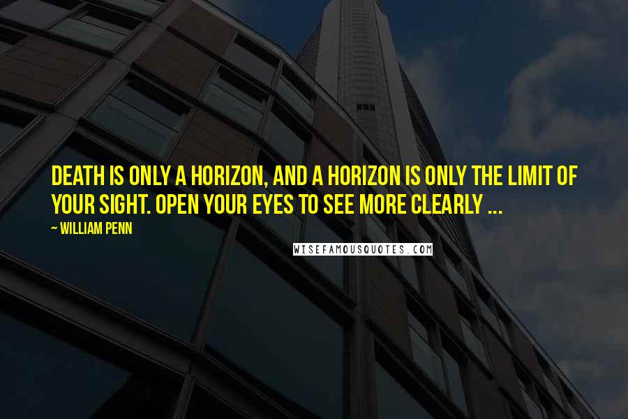 William Penn Quotes: Death is only a horizon, and a horizon is only the limit of your sight. Open your eyes to see more clearly ...