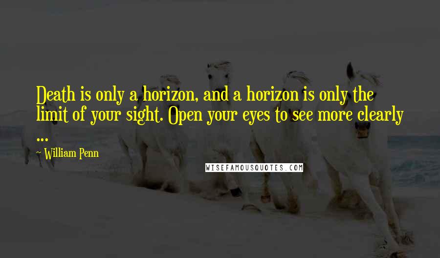 William Penn Quotes: Death is only a horizon, and a horizon is only the limit of your sight. Open your eyes to see more clearly ...