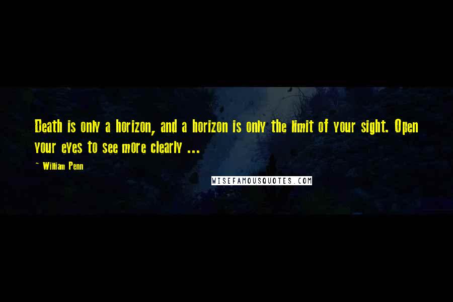 William Penn Quotes: Death is only a horizon, and a horizon is only the limit of your sight. Open your eyes to see more clearly ...