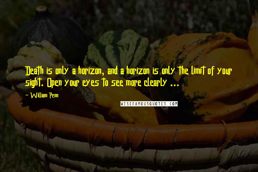 William Penn Quotes: Death is only a horizon, and a horizon is only the limit of your sight. Open your eyes to see more clearly ...