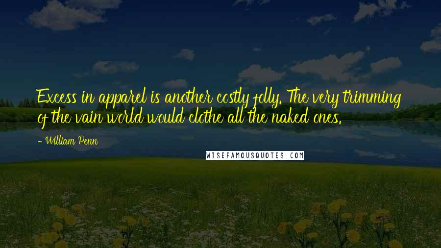 William Penn Quotes: Excess in apparel is another costly folly. The very trimming of the vain world would clothe all the naked ones.