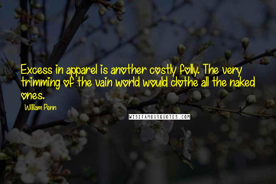 William Penn Quotes: Excess in apparel is another costly folly. The very trimming of the vain world would clothe all the naked ones.