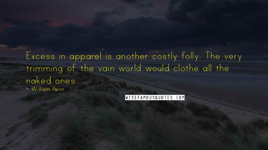 William Penn Quotes: Excess in apparel is another costly folly. The very trimming of the vain world would clothe all the naked ones.