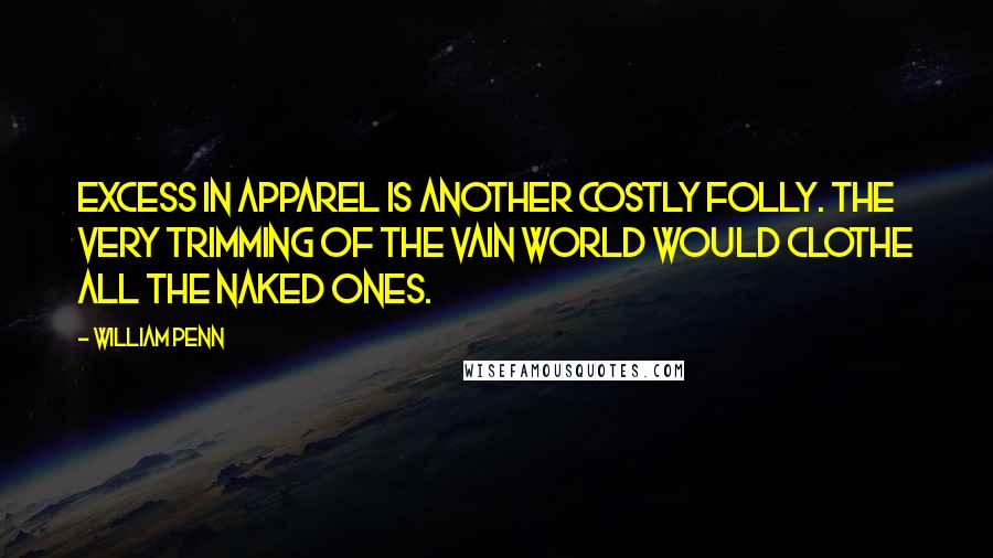 William Penn Quotes: Excess in apparel is another costly folly. The very trimming of the vain world would clothe all the naked ones.