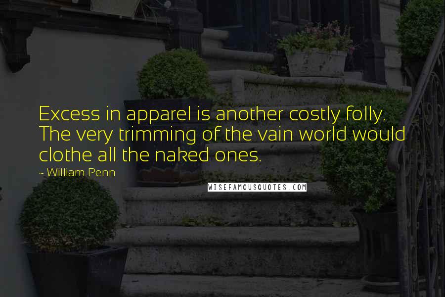 William Penn Quotes: Excess in apparel is another costly folly. The very trimming of the vain world would clothe all the naked ones.