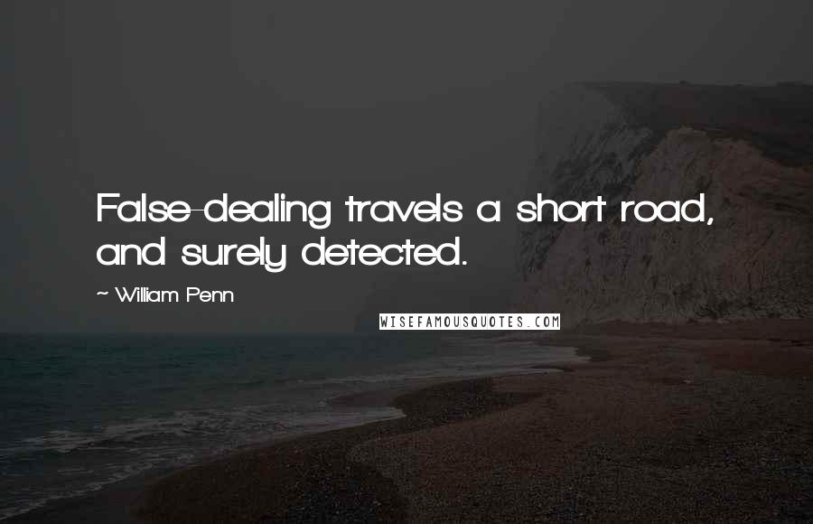 William Penn Quotes: False-dealing travels a short road, and surely detected.