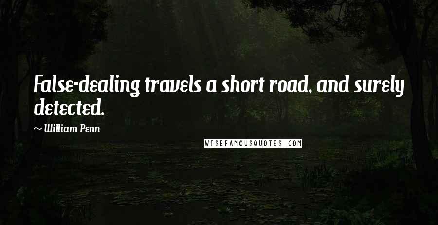 William Penn Quotes: False-dealing travels a short road, and surely detected.