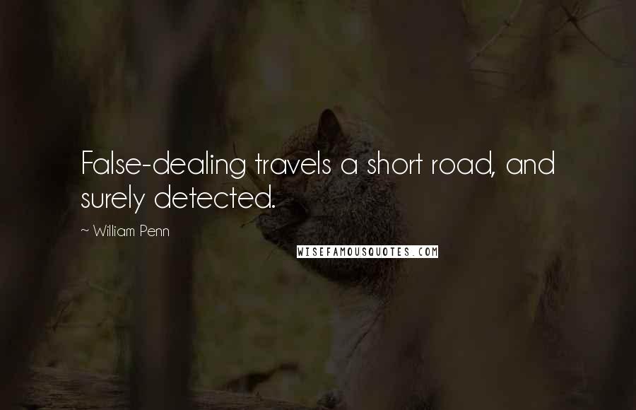 William Penn Quotes: False-dealing travels a short road, and surely detected.