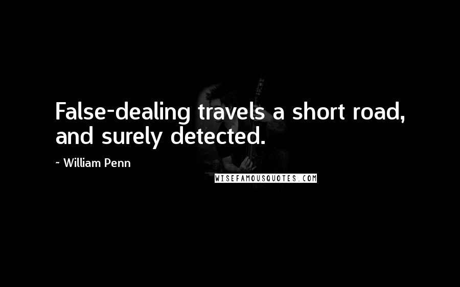 William Penn Quotes: False-dealing travels a short road, and surely detected.