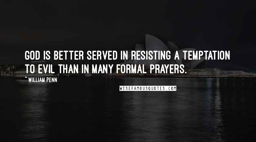 William Penn Quotes: God is better served in resisting a temptation to evil than in many formal prayers.