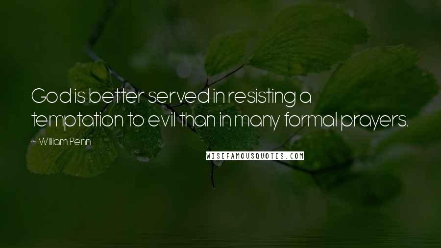 William Penn Quotes: God is better served in resisting a temptation to evil than in many formal prayers.