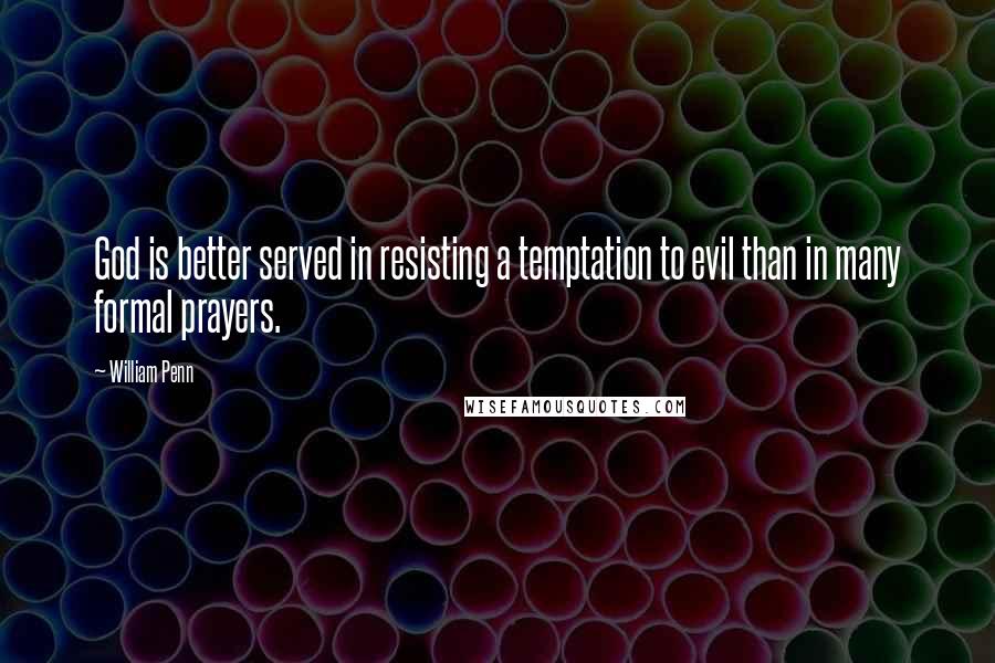 William Penn Quotes: God is better served in resisting a temptation to evil than in many formal prayers.