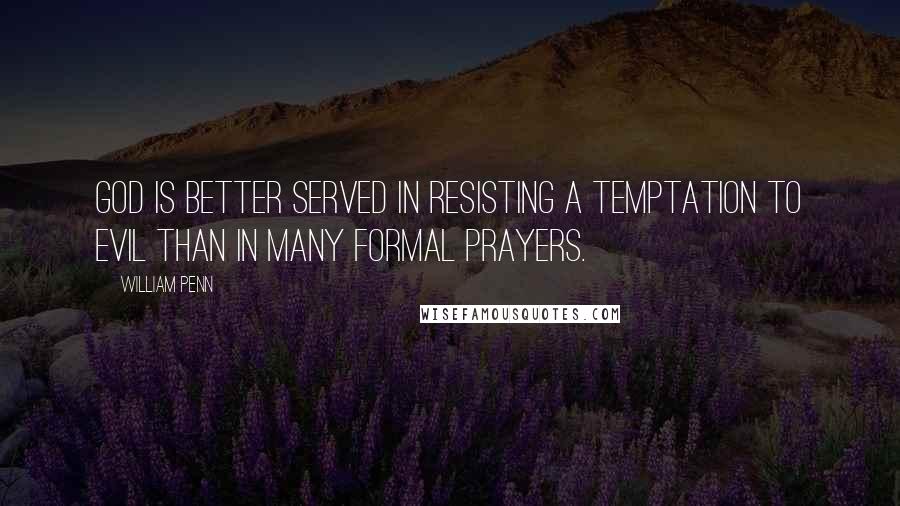 William Penn Quotes: God is better served in resisting a temptation to evil than in many formal prayers.