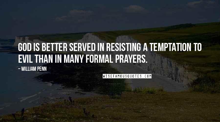 William Penn Quotes: God is better served in resisting a temptation to evil than in many formal prayers.