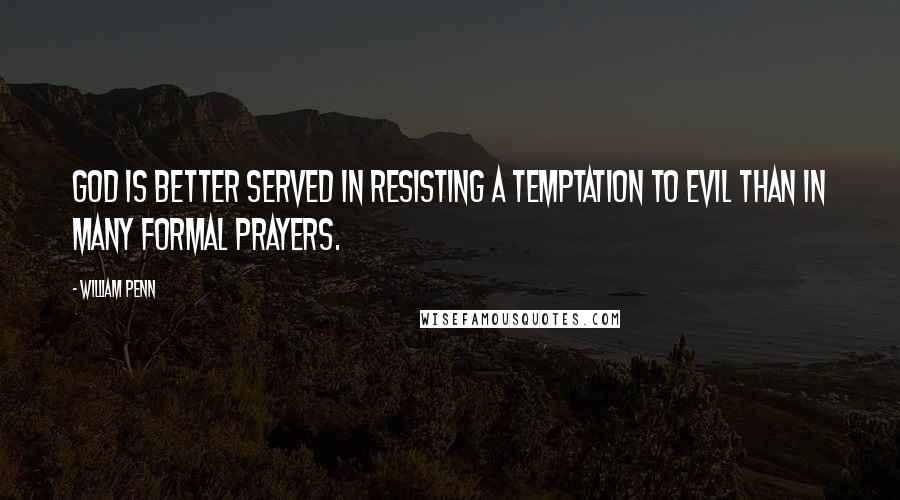 William Penn Quotes: God is better served in resisting a temptation to evil than in many formal prayers.
