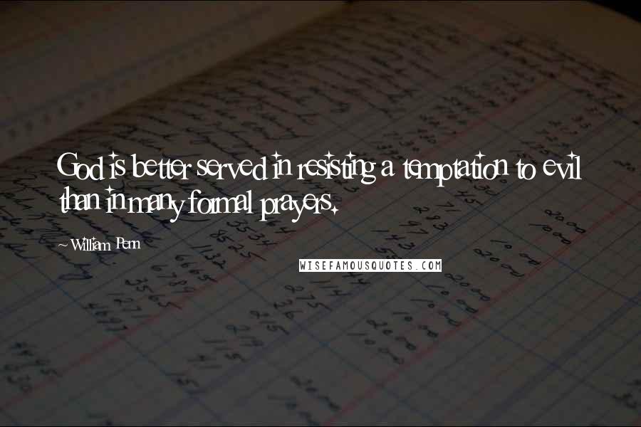 William Penn Quotes: God is better served in resisting a temptation to evil than in many formal prayers.