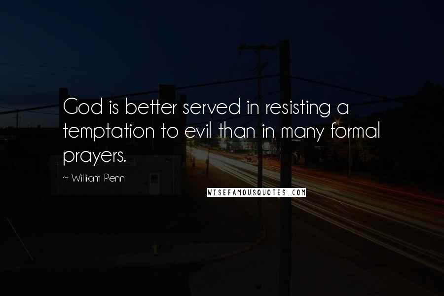 William Penn Quotes: God is better served in resisting a temptation to evil than in many formal prayers.