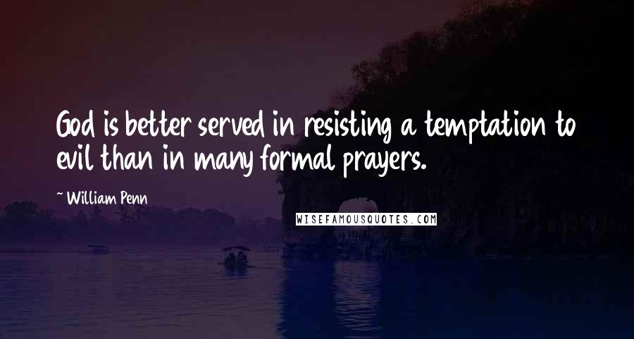 William Penn Quotes: God is better served in resisting a temptation to evil than in many formal prayers.