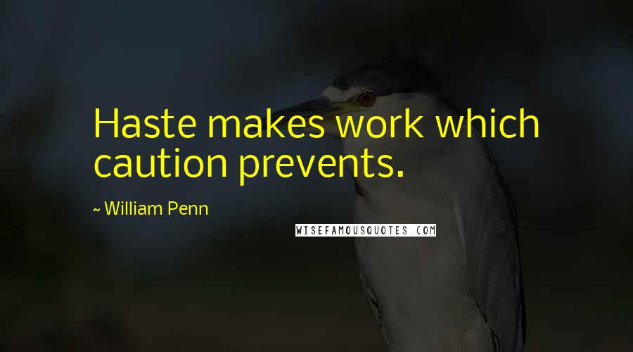 William Penn Quotes: Haste makes work which caution prevents.