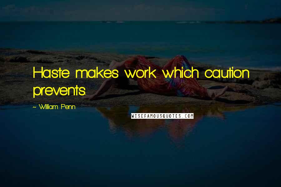 William Penn Quotes: Haste makes work which caution prevents.