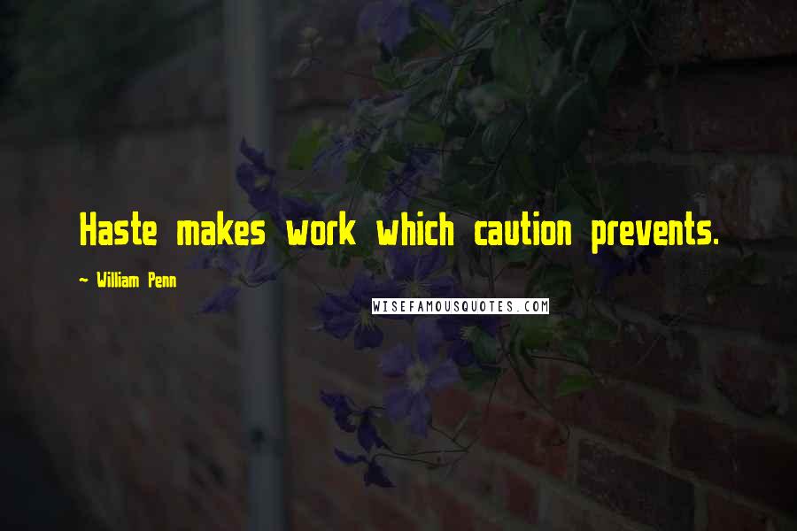 William Penn Quotes: Haste makes work which caution prevents.