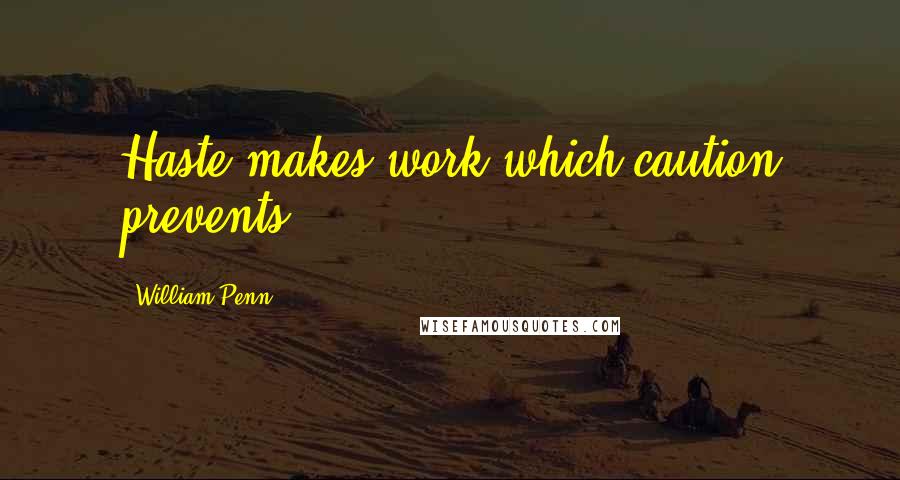 William Penn Quotes: Haste makes work which caution prevents.