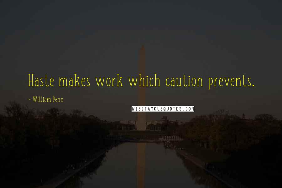 William Penn Quotes: Haste makes work which caution prevents.