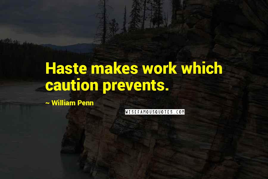 William Penn Quotes: Haste makes work which caution prevents.