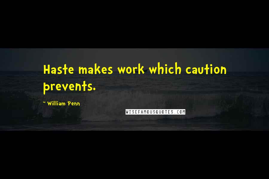 William Penn Quotes: Haste makes work which caution prevents.