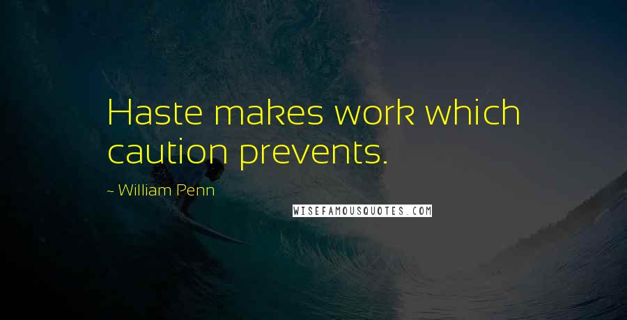 William Penn Quotes: Haste makes work which caution prevents.
