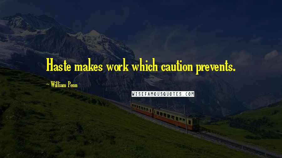 William Penn Quotes: Haste makes work which caution prevents.