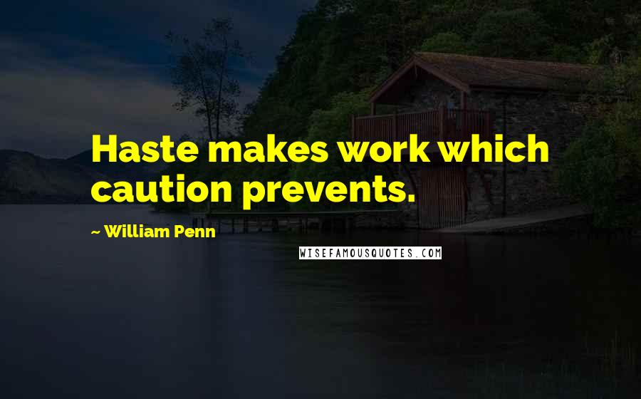 William Penn Quotes: Haste makes work which caution prevents.