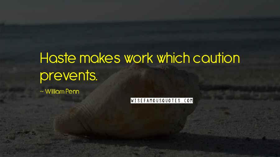 William Penn Quotes: Haste makes work which caution prevents.