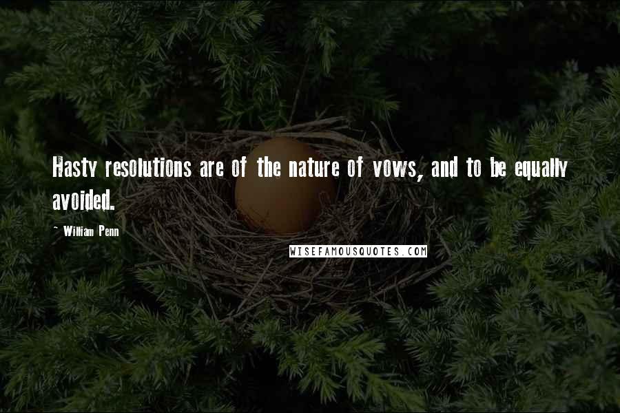 William Penn Quotes: Hasty resolutions are of the nature of vows, and to be equally avoided.