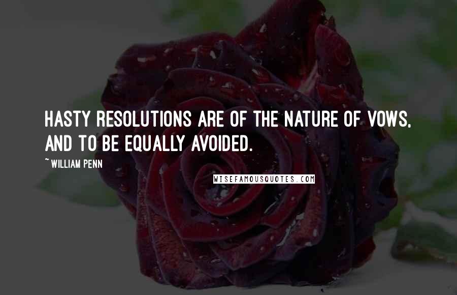 William Penn Quotes: Hasty resolutions are of the nature of vows, and to be equally avoided.
