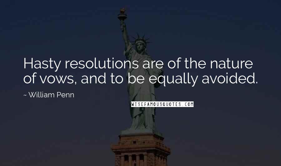 William Penn Quotes: Hasty resolutions are of the nature of vows, and to be equally avoided.