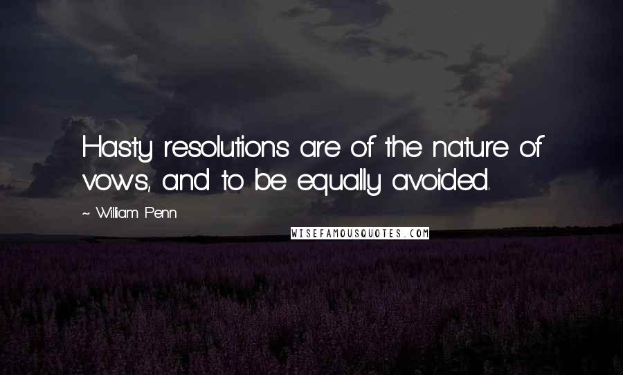 William Penn Quotes: Hasty resolutions are of the nature of vows, and to be equally avoided.