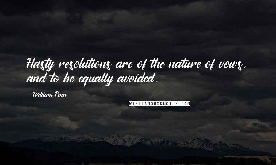 William Penn Quotes: Hasty resolutions are of the nature of vows, and to be equally avoided.