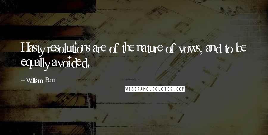 William Penn Quotes: Hasty resolutions are of the nature of vows, and to be equally avoided.