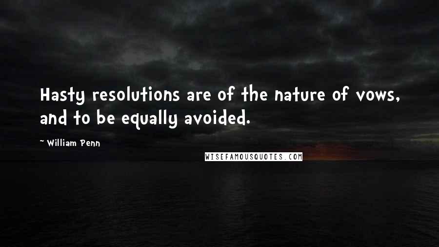 William Penn Quotes: Hasty resolutions are of the nature of vows, and to be equally avoided.