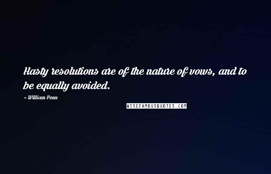 William Penn Quotes: Hasty resolutions are of the nature of vows, and to be equally avoided.