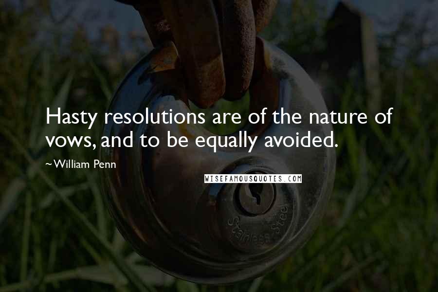 William Penn Quotes: Hasty resolutions are of the nature of vows, and to be equally avoided.