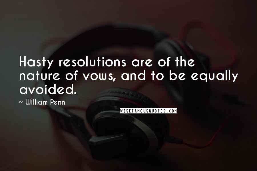 William Penn Quotes: Hasty resolutions are of the nature of vows, and to be equally avoided.